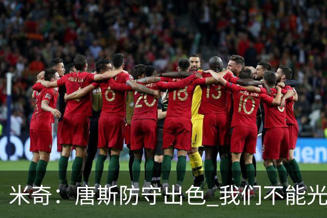 米奇：唐斯防守出色 我们不能光靠天赋打球而是需要打出团队配合